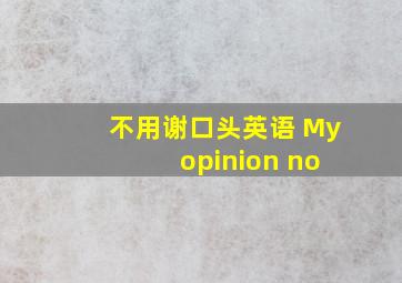 不用谢口头英语 My opinion no